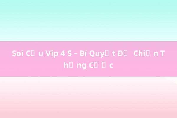 Soi Cầu Vip 4 S – Bí Quyết Để Chiến Thắng Cược