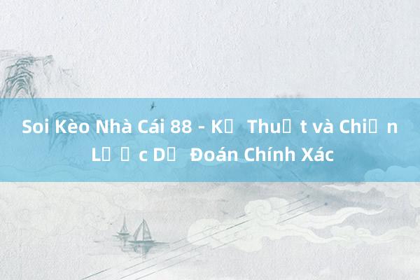 Soi Kèo Nhà Cái 88 - Kỹ Thuật và Chiến Lược Dự Đoán Chính Xác