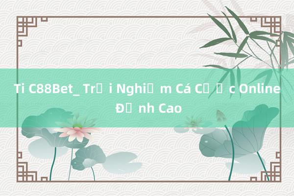 Ti C88Bet_ Trải Nghiệm Cá Cược Online Đỉnh Cao