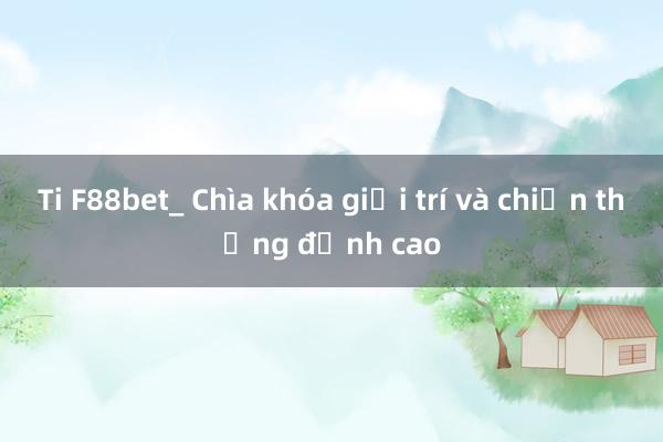 Ti F88bet_ Chìa khóa giải trí và chiến thắng đỉnh cao