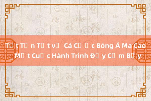 Tất Tần Tật về Cá Cược Bóng Á Ma Cao_ Một Cuộc Hành Trình Đầy Cạm Bẫy