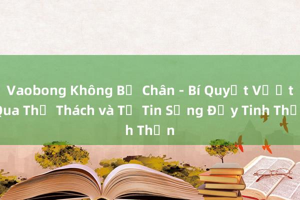 Vaobong Không Bị Chân - Bí Quyết Vượt Qua Thử Thách và Tự Tin Sống Đầy Tinh Thần