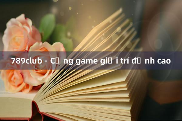 789club - Cổng game giải trí đỉnh cao