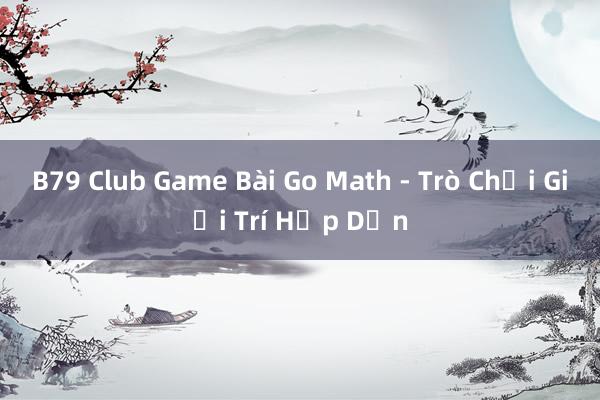 B79 Club Game Bài Go Math - Trò Chơi Giải Trí Hấp Dẫn