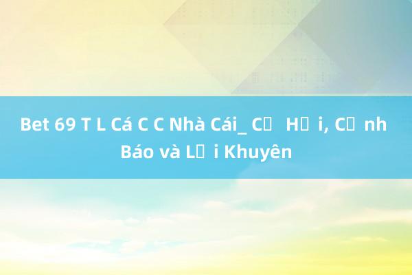 Bet 69 T L Cá C C Nhà Cái_ Cơ Hội， Cảnh Báo và Lời Khuyên