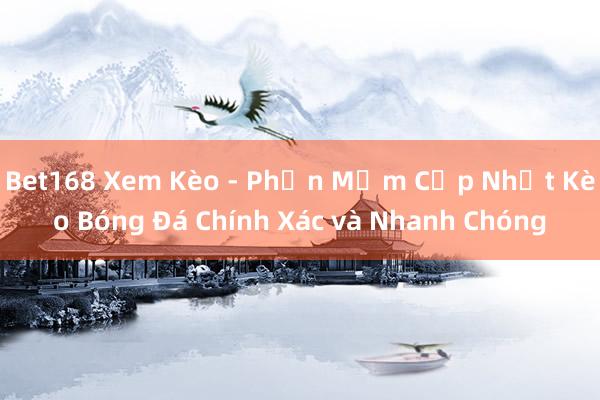 Bet168 Xem Kèo - Phần Mềm Cập Nhật Kèo Bóng Đá Chính Xác và Nhanh Chóng