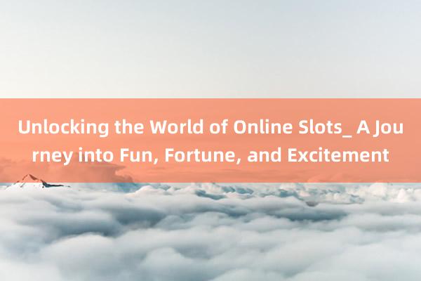 Unlocking the World of Online Slots_ A Journey into Fun， Fortune， and Excitement