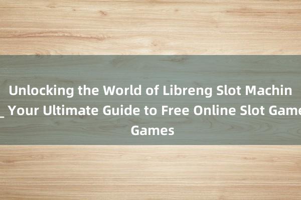 Unlocking the World of Libreng Slot Machine_ Your Ultimate Guide to Free Online Slot Games