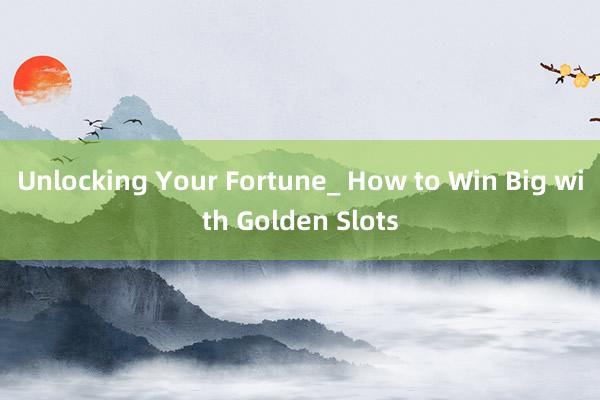 Unlocking Your Fortune_ How to Win Big with Golden Slots