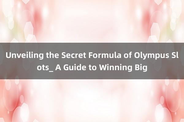 Unveiling the Secret Formula of Olympus Slots_ A Guide to Winning Big