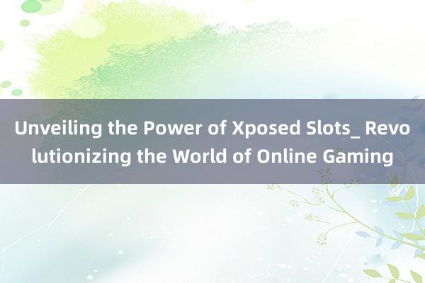 Unveiling the Power of Xposed Slots_ Revolutionizing the World of Online Gaming