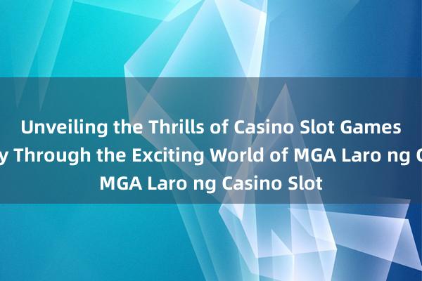 Unveiling the Thrills of Casino Slot Games_ A Journey Through the Exciting World of MGA Laro ng Casino Slot