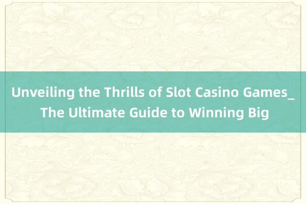 Unveiling the Thrills of Slot Casino Games_ The Ultimate Guide to Winning Big