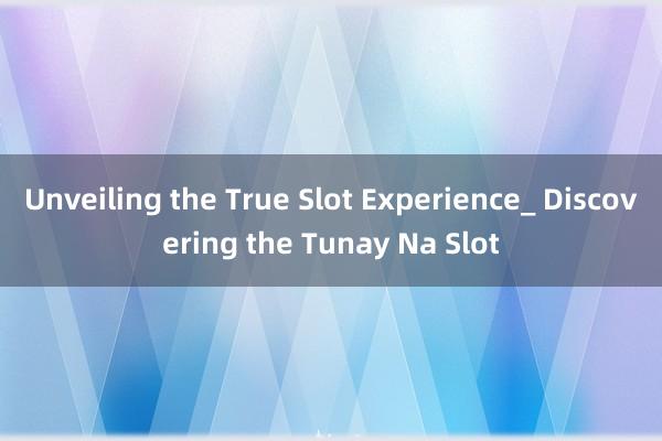 Unveiling the True Slot Experience_ Discovering the Tunay Na Slot