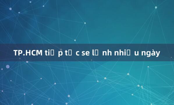 TP.HCM tiếp tục se lạnh nhiều ngày