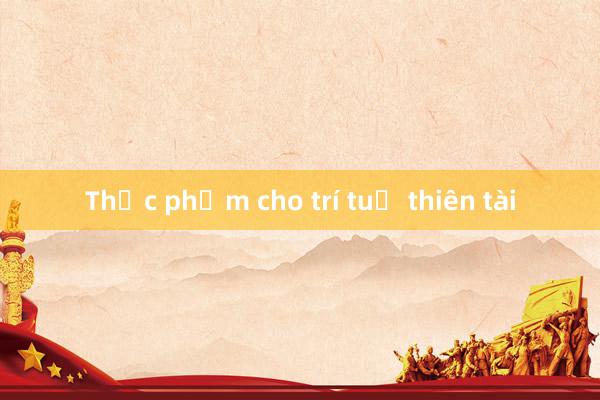 Thực phẩm cho trí tuệ thiên tài