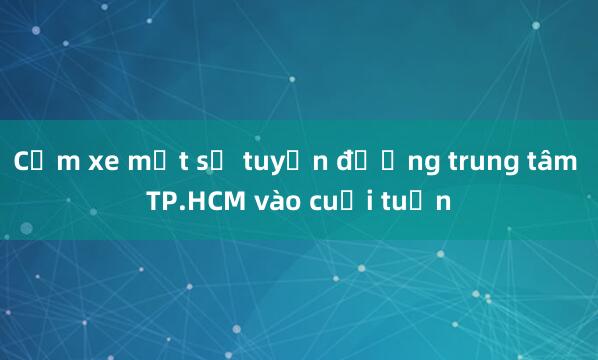 Cấm xe một số tuyến đường trung tâm TP.HCM vào cuối tuần