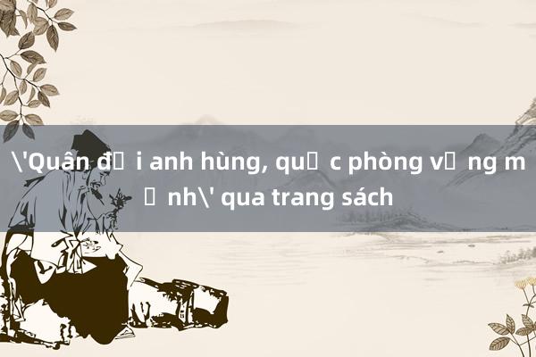 'Quân đội anh hùng， quốc phòng vững mạnh' qua trang sách