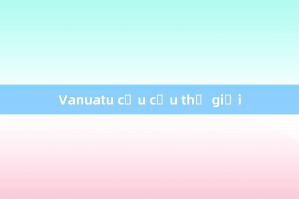 Vanuatu cầu cứu thế giới