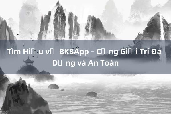 Tìm Hiểu về BK8App - Cổng Giải Trí Đa Dạng và An Toàn