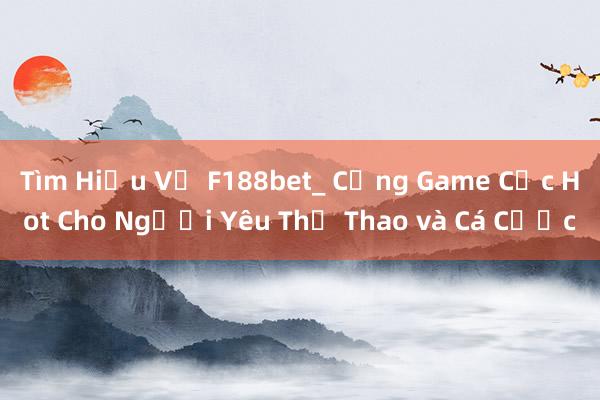 Tìm Hiểu Về F188bet_ Cổng Game Cực Hot Cho Người Yêu Thể Thao và Cá Cược