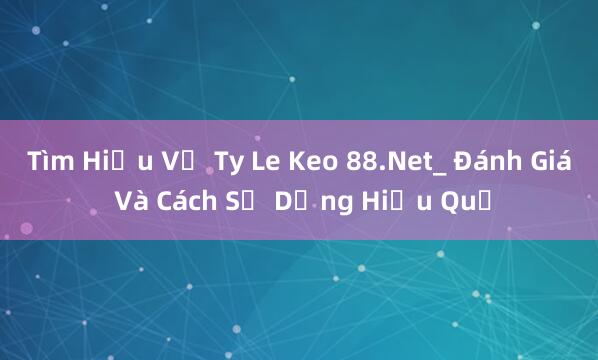 Tìm Hiểu Về Ty Le Keo 88.Net_ Đánh Giá Và Cách Sử Dụng Hiệu Quả