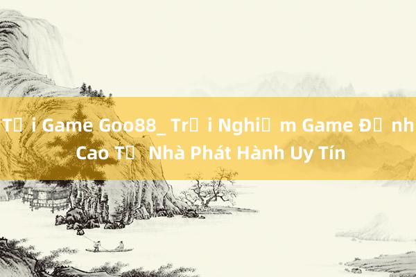 Tải Game Goo88_ Trải Nghiệm Game Đỉnh Cao Từ Nhà Phát Hành Uy Tín