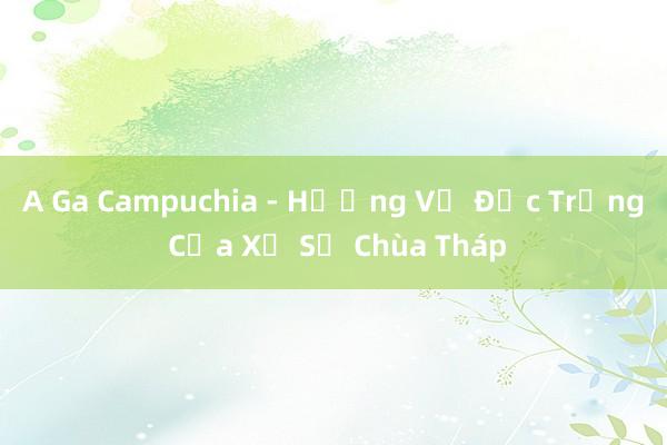 A Ga Campuchia - Hương Vị Đặc Trưng Của Xứ Sở Chùa Tháp