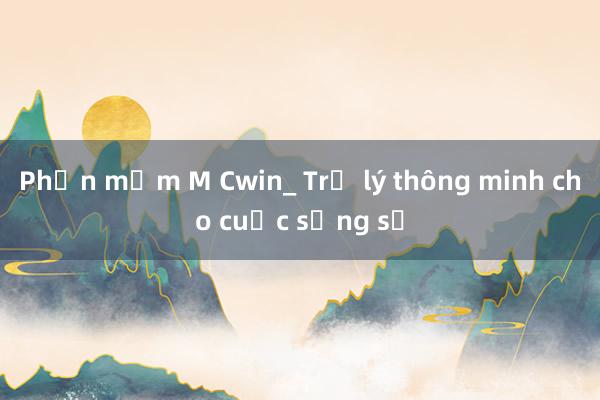 Phần mềm M Cwin_ Trợ lý thông minh cho cuộc sống số