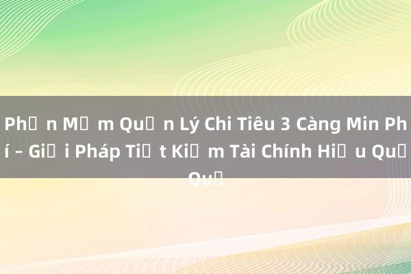 Phần Mềm Quản Lý Chi Tiêu 3 Càng Min Phí – Giải Pháp Tiết Kiệm Tài Chính Hiệu Quả