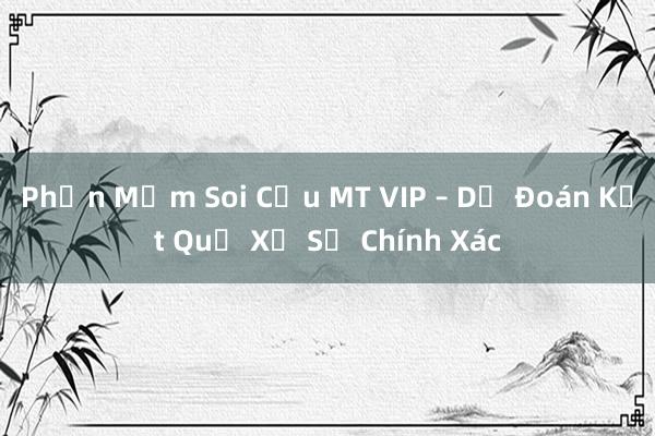 Phần Mềm Soi Cầu MT VIP – Dự Đoán Kết Quả Xổ Số Chính Xác