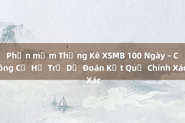 Phần mềm Thống Kê XSMB 100 Ngày – Công Cụ Hỗ Trợ Dự Đoán Kết Quả Chính Xác