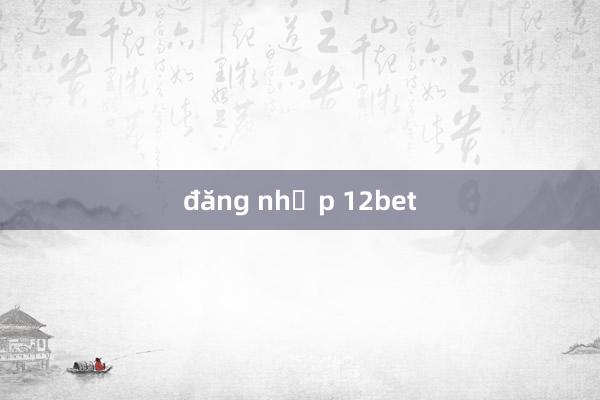 đăng nhập 12bet