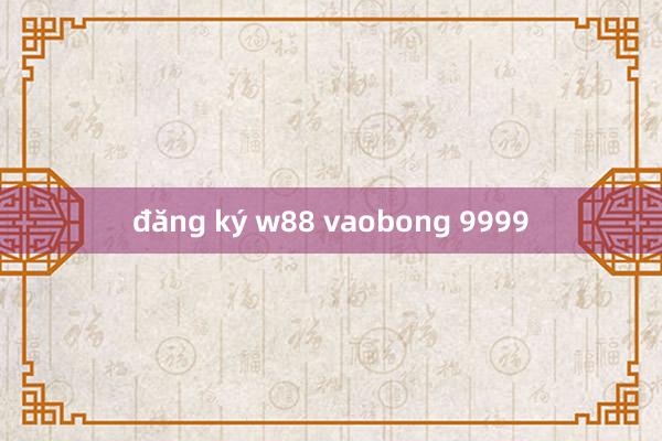 đăng ký w88 vaobong 9999