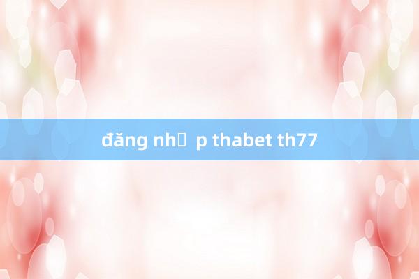 đăng nhập thabet th77