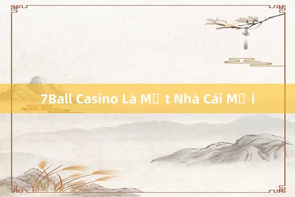 7Ball Casino Là Một Nhà Cái Mới