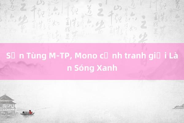 Sơn Tùng M-TP， Mono cạnh tranh giải Làn Sóng Xanh