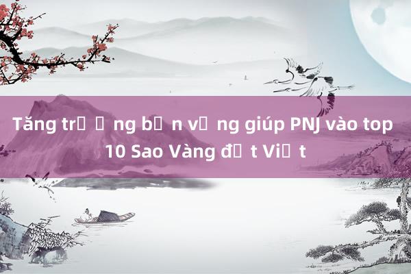 Tăng trưởng bền vững giúp PNJ vào top 10 Sao Vàng đất Việt