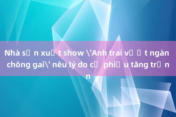 Nhà sản xuất show 'Anh trai vượt ngàn chông gai' nêu lý do cổ phiếu tăng trần