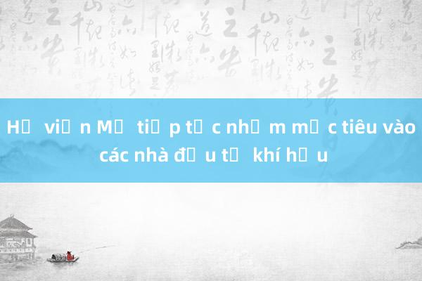 Hạ viện Mỹ tiếp tục nhắm mục tiêu vào các nhà đầu tư khí hậu