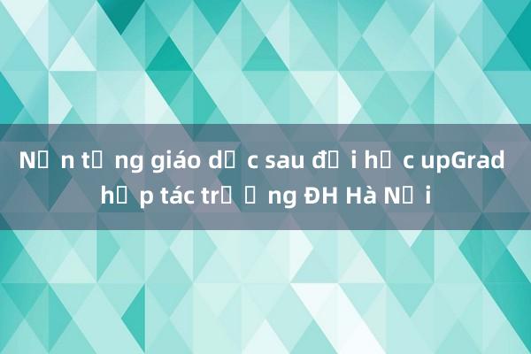 Nền tảng giáo dục sau đại học upGrad hợp tác trường ĐH Hà Nội