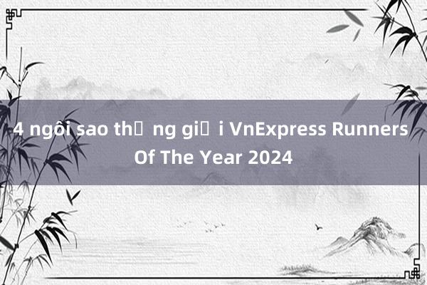 4 ngôi sao thắng giải VnExpress Runners Of The Year 2024