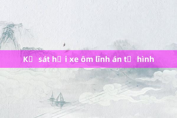 Kẻ sát hại xe ôm lĩnh án tử hình