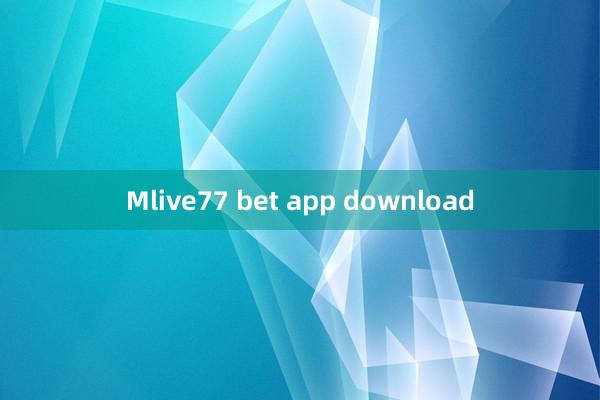 Mlive77 bet app download