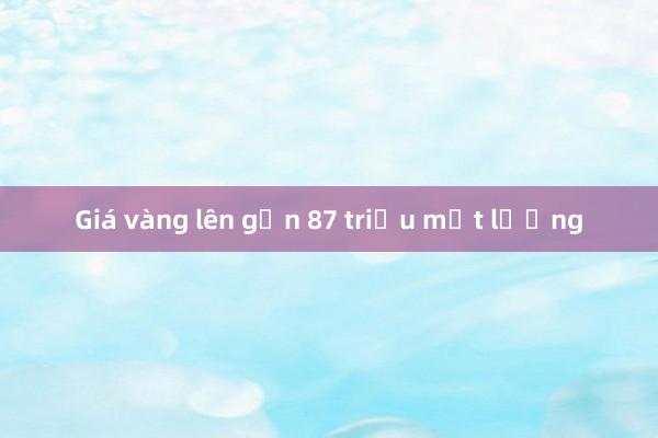 Giá vàng lên gần 87 triệu một lượng